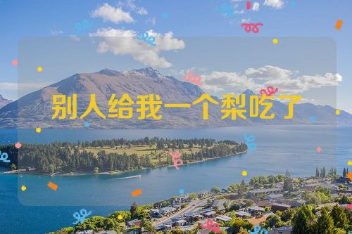 别人给我一个梨吃了