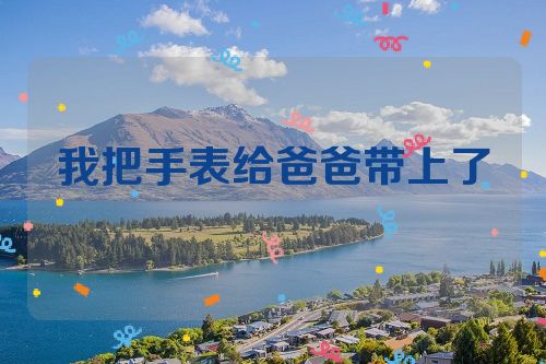 我把手表给爸爸带上了