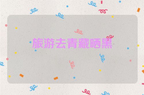 旅游去青藏晒黑