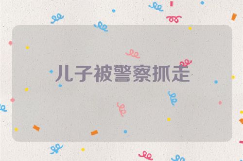 儿子被警察抓走