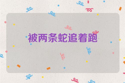 被两条蛇追着跑
