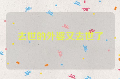 去世的外婆又去世了