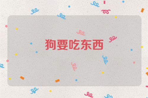 狗要吃东西
