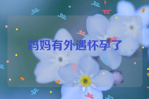 妈妈有外遇怀孕了