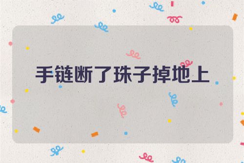 手链断了珠子掉地上