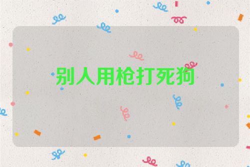别人用枪打死狗