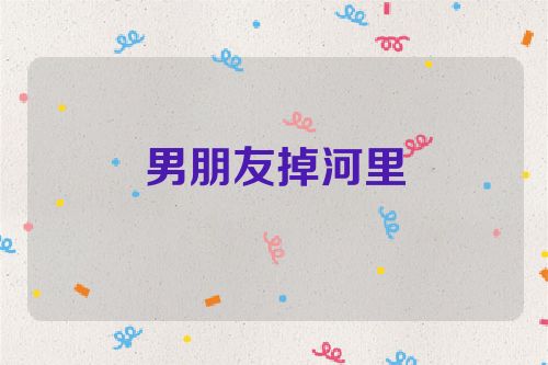 男朋友掉河里