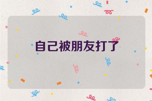 自己被朋友打了