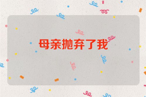 母亲抛弃了我