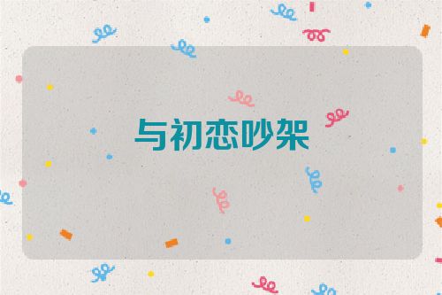 与初恋吵架