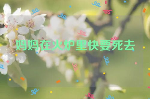 妈妈在火炉里快要死去
