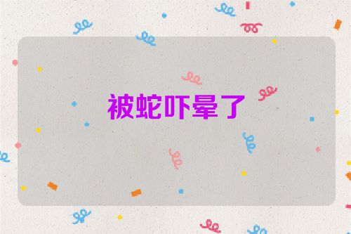 被蛇吓晕了