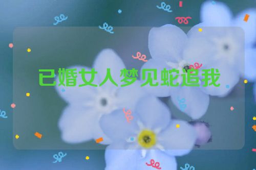 已婚女人梦见蛇追我