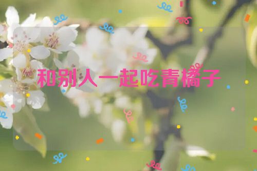 和别人一起吃青橘子