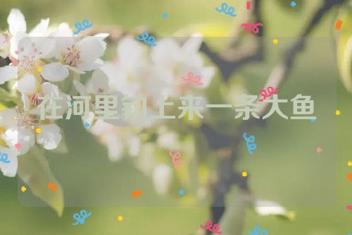 在河里钓上来一条大鱼