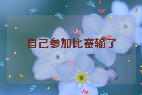 自己参加比赛输了