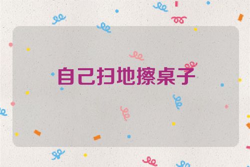 自己扫地擦桌子