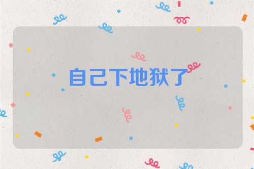 自己下地狱了