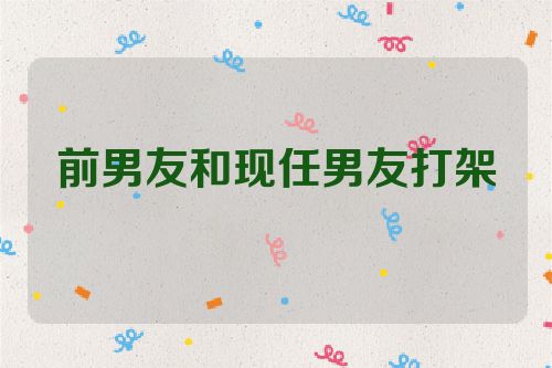 前男友和现任男友打架