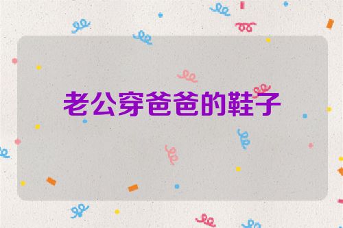 老公穿爸爸的鞋子