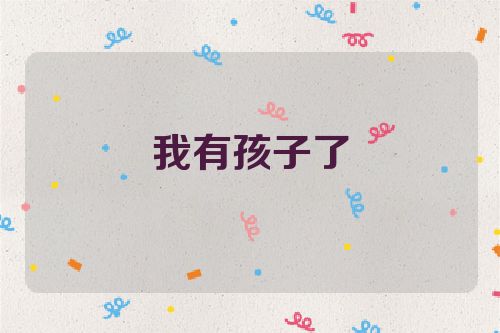 我有孩子了