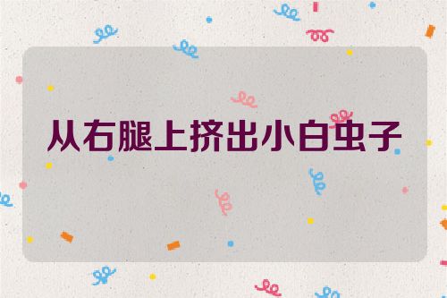 从右腿上挤出小白虫子
