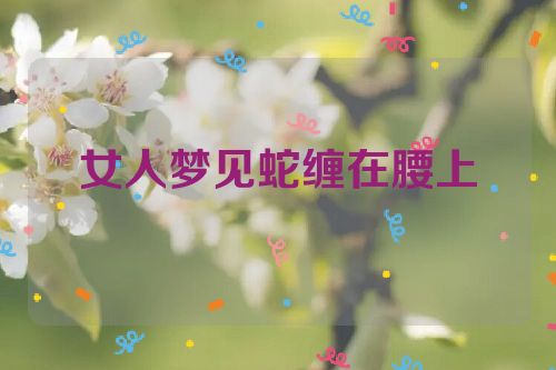 女人梦见蛇缠在腰上