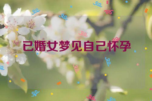 已婚女梦见自己怀孕