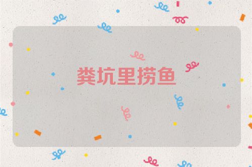 粪坑里捞鱼