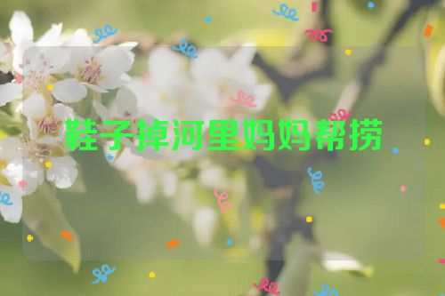 鞋子掉河里妈妈帮捞