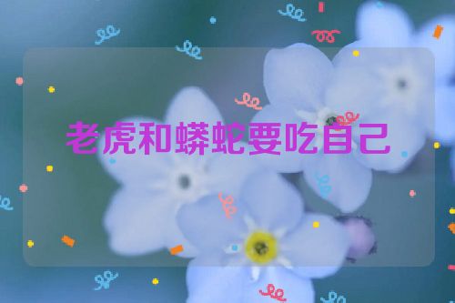 老虎和蟒蛇要吃自己