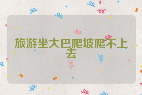 旅游坐大巴爬坡爬不上去