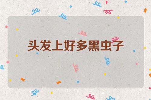 头发上好多黑虫子