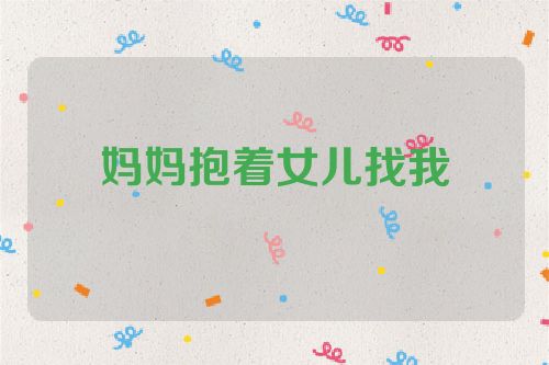 妈妈抱着女儿找我