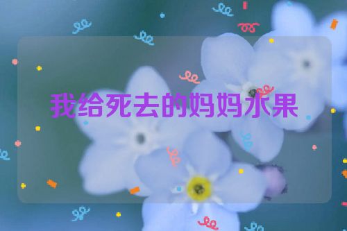 我给死去的妈妈水果