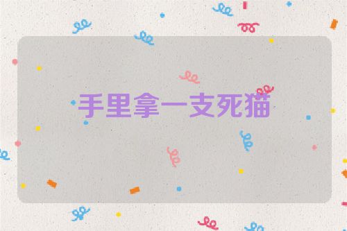 手里拿一支死猫