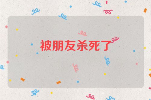 被朋友杀死了