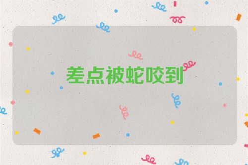 差点被蛇咬到