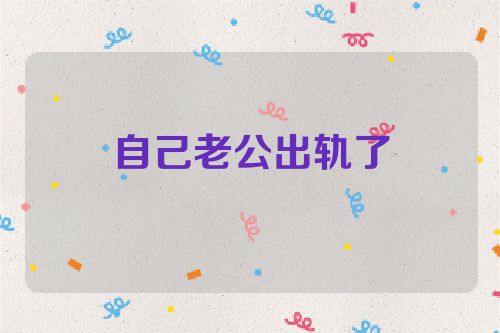 自己老公出轨了
