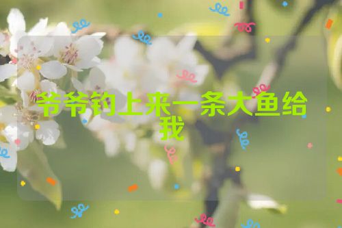 爷爷钓上来一条大鱼给我