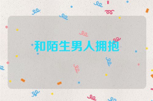 和陌生男人拥抱