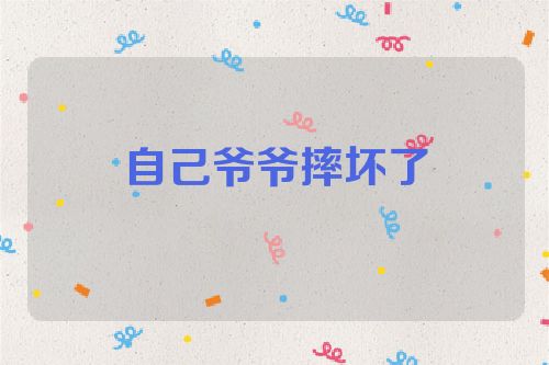 自己爷爷摔坏了