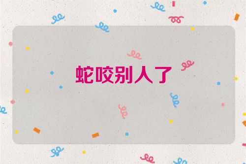 蛇咬别人了