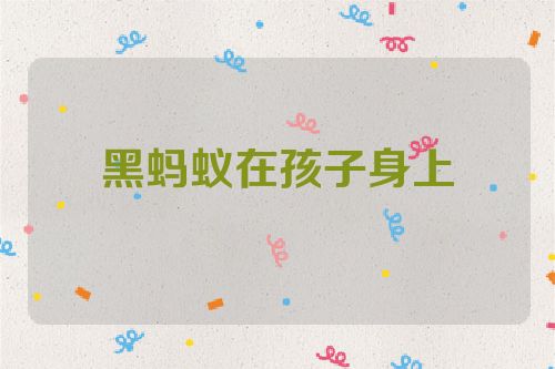 黑蚂蚁在孩子身上