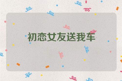 初恋女友送我车