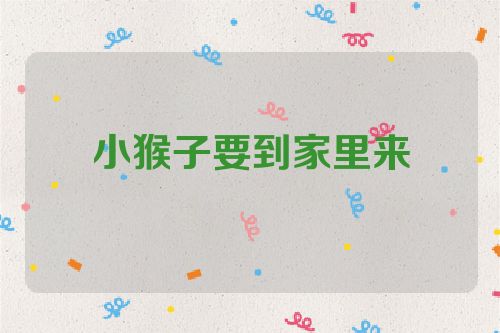 小猴子要到家里来