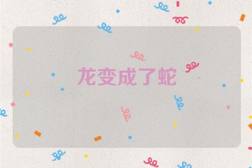 龙变成了蛇