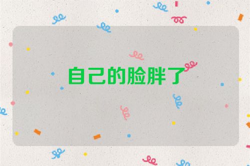 自己的脸胖了