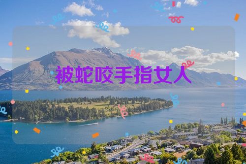 被蛇咬手指女人