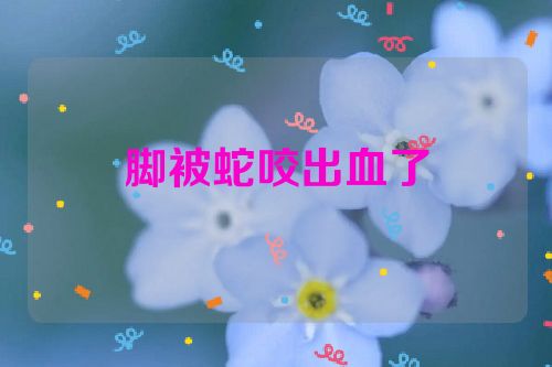 脚被蛇咬出血了